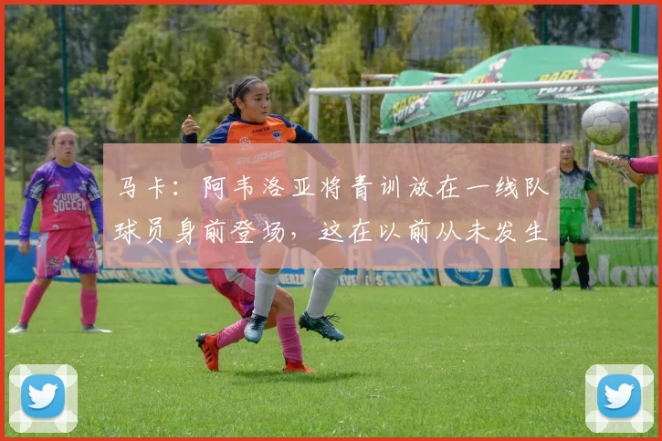 马卡：阿韦洛亚将青训放在一线队球员身前登场，这在以前从未发生