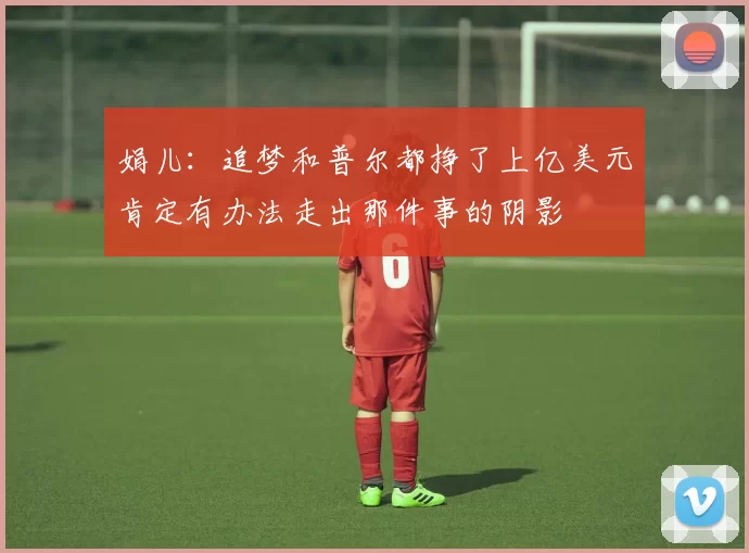 娟儿：追梦和普尔都挣了上亿美元肯定有办法走出那件事的阴影