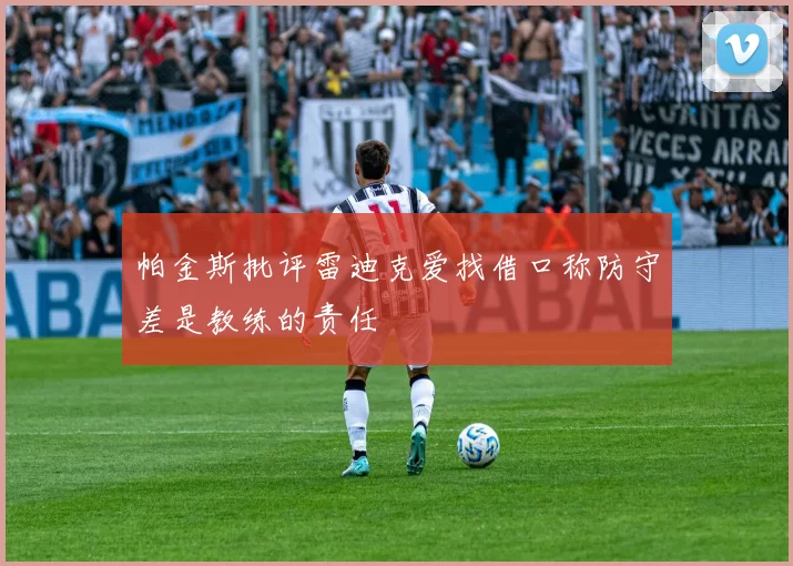 帕金斯批评雷迪克爱找借口称防守差是教练的责任