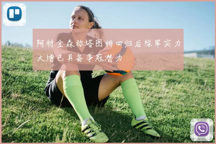 阿特金森称塔图姆回归后绿军实力大增已具备争冠潜力