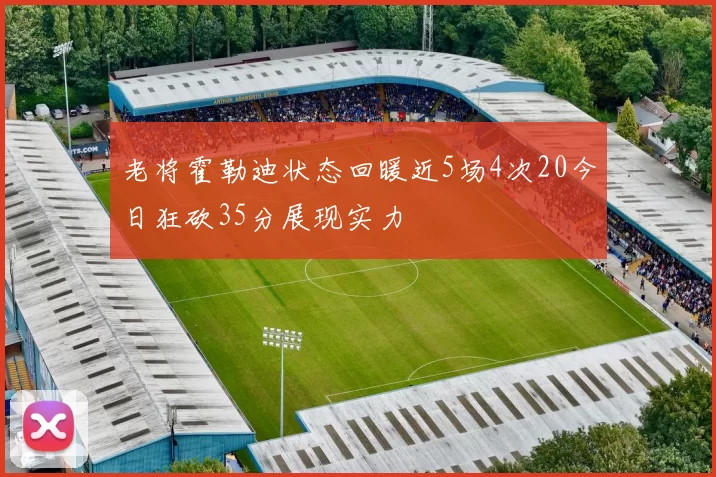 老将霍勒迪状态回暖近5场4次20今日狂砍35分展现实力