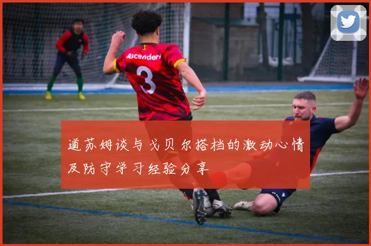 道苏姆谈与戈贝尔搭档的激动心情及防守学习经验分享