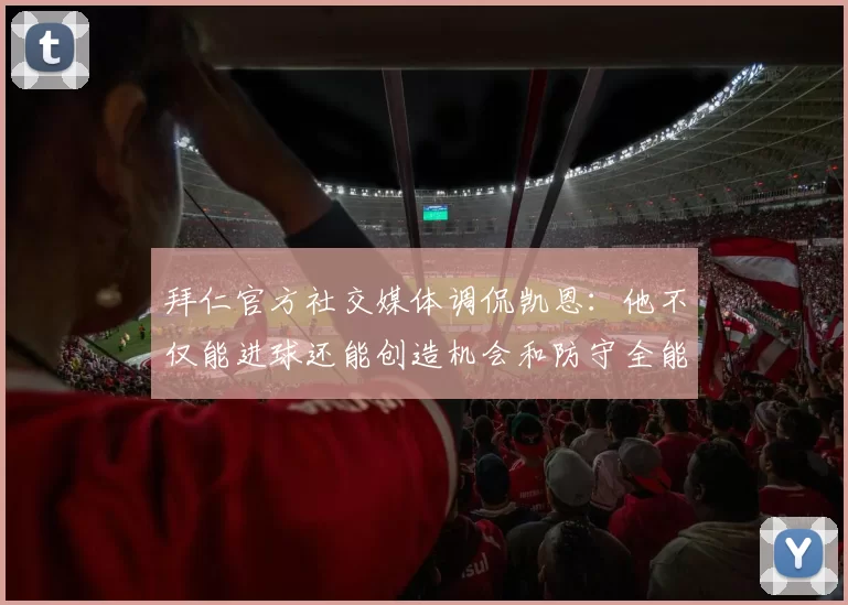 拜仁官方社交媒体调侃凯恩：他不仅能进球还能创造机会和防守全能表现