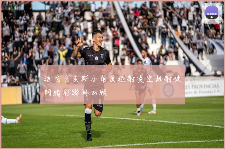 迭戈戈麦斯小角度远射凌空抽射破网精彩瞬间回顾