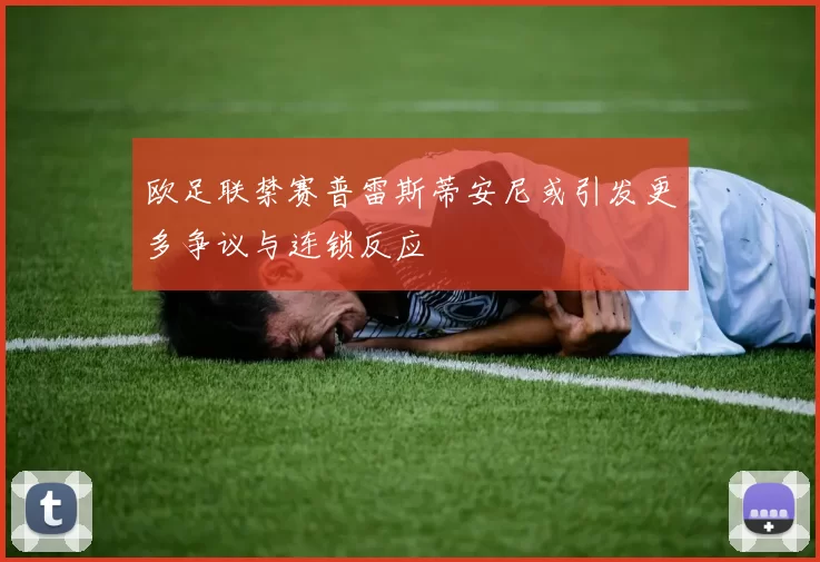 欧足联禁赛普雷斯蒂安尼或引发更多争议与连锁反应