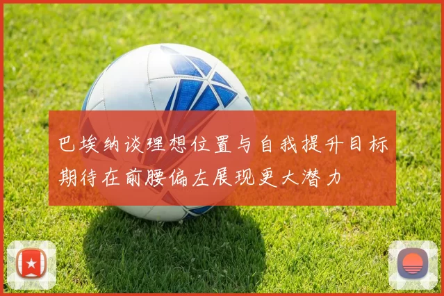 巴埃纳谈理想位置与自我提升目标期待在前腰偏左展现更大潜力